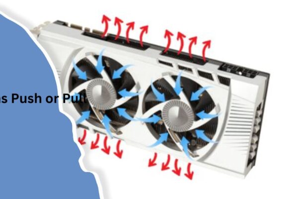 Do GPU Fans Push or Pull