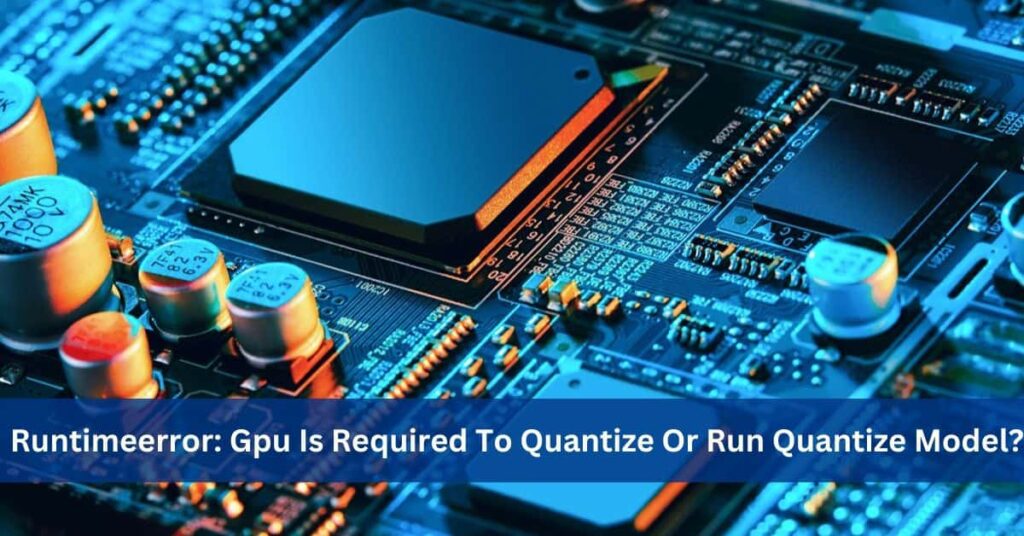 How to Resolve the RuntimeError: GPU is Required to Quantize or Run Quantize Model