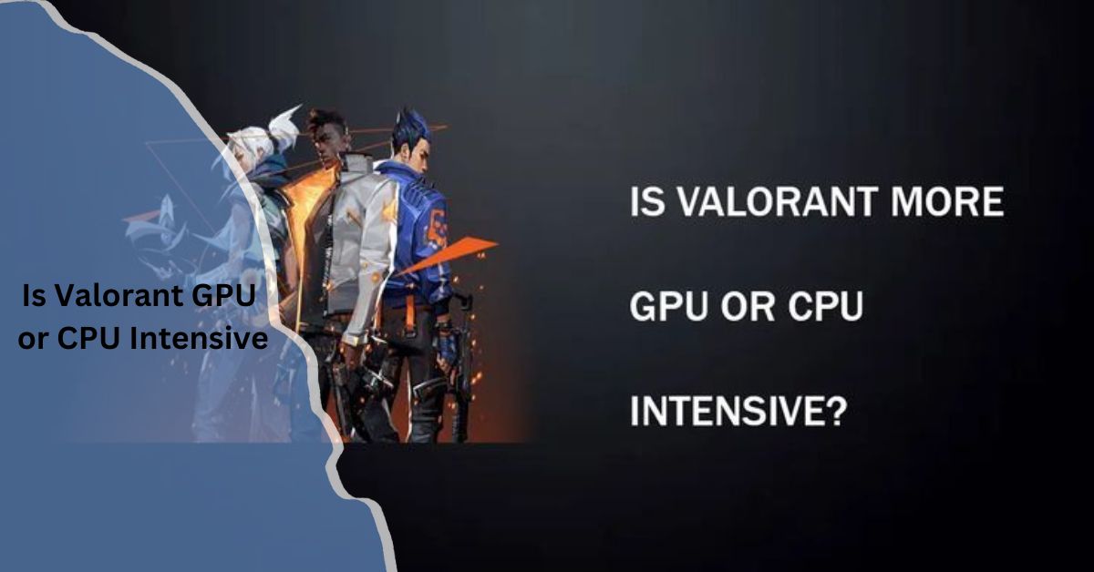 Is Valorant GPU or CPU Intensive