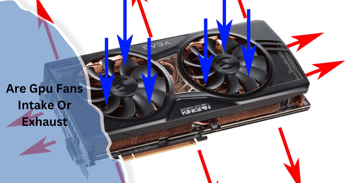 Are Gpu Fans Intake Or Exhaust